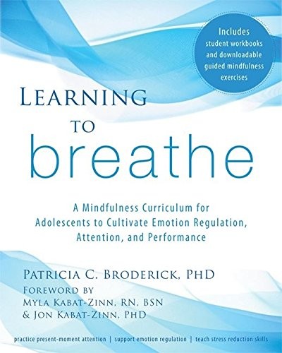 Learning to Breathe: A Mindfulness Curriculum for Adolescents to Cultivate Emotion Regulation, Attention, — Patricia C. Broderick (2013)