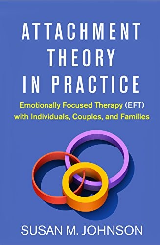 Attachment Theory in Practice: Emotionally Focused Therapy (EFT) with Individuals, Couples, and Families — Susan M. Johnson (2019)