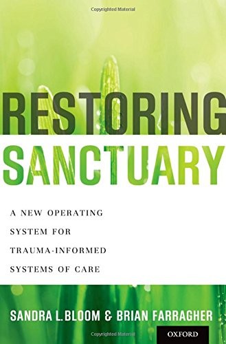 Restoring Sanctuary: A New Operating System for Trauma-Informed Systems of Care — Sandra L. Bloom et al. (2013)