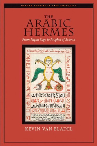 The Arabic Hermes: From Pagan Sage to Prophet of Science — Kevin Thomas Van Bladel (2009)