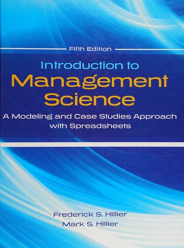 Introduction To Management Science: A Modeling And Case Studies Approach With Spreadsheets — Frederick S. Hillier (2013)
