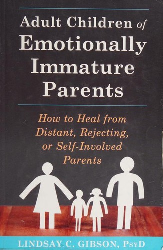 Adult Children of Emotionally Immature Parents: How to Heal from Distant, Rejecting, Or Self-Involved Parents — Lindsay C. Gibson (2015)