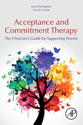 Acceptance and Commitment Therapy: The Clinician's Guide for Supporting Parents — Koa Whittingham et al. (2019)