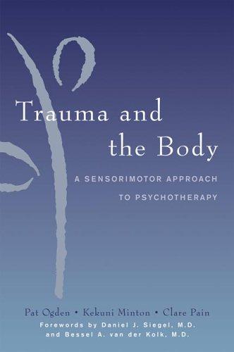 Trauma and the Body: A Neurobiologically Informed Approach To Clinical Practice — Pat Ogden et al. (2006)