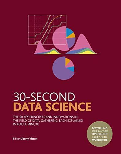 30-Second Data Science: The 50 Key Principles and Innovations in the Field of Data-Gathering, Each Explained in — Liberty Vittert (2020)