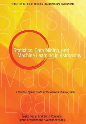 Statistics, Data Mining, and Machine Learning in Astronomy: A Practical Python Guide for the Analysis of — Željko Ivezić et al. (2014)
