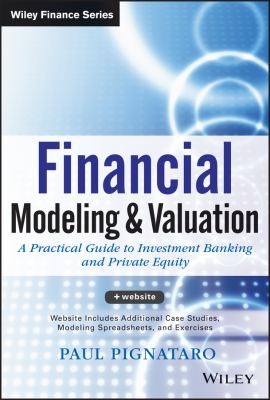 Financial Modeling and Valuation: A Practical Guide to Investment Banking and Private Equity — Paul Pignataro (2013)