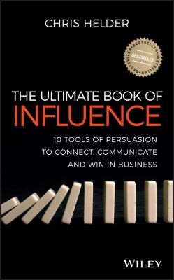 The Ultimate Book of Influence: 10 Tools of Persuasion to Connect, Communicate, and Win in Business — Chris Helder (2013)
