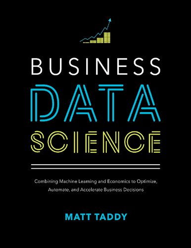 Business Data Science: Combining Machine Learning and Economics to Optimize, Automate, and Accelerate Business Decisions — Matt Taddy (2019)