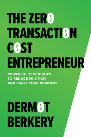 The Zero Transaction Cost Entrepreneur: Powerful Techniques to Reduce Friction and Scale Your Business — Dermot Berkery (2023)